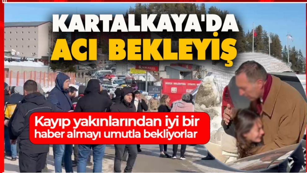 KARTALKAYA'DA ACI BEKLEYİŞ. KAYIP YAKINLARINDAN HABER BEKLİYORLAR