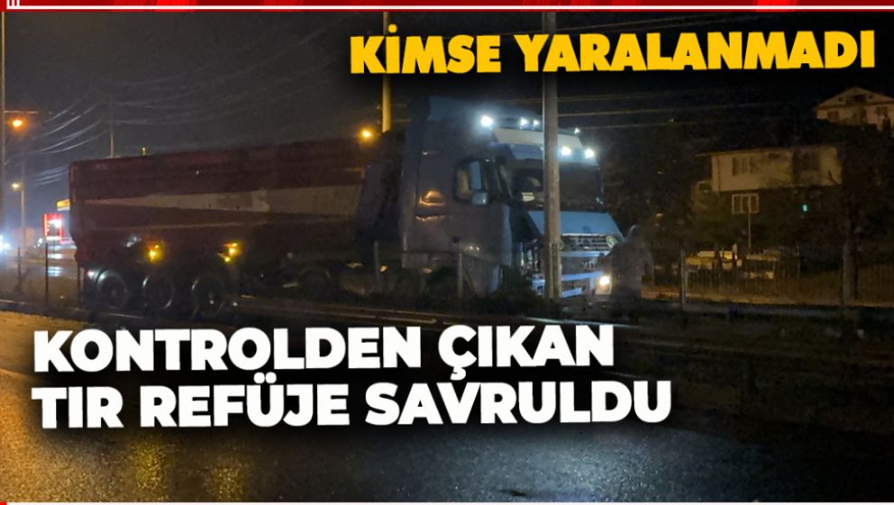 KONTROLDEN ÇIKAN TIR REFÜJE SAVRULDU