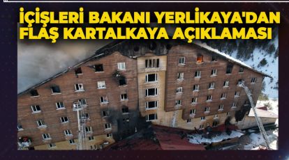 İÇİŞLERİ BAKANI YERLİKAYA'DAN FLAŞ KARTALKAYA AÇIKLAMASI