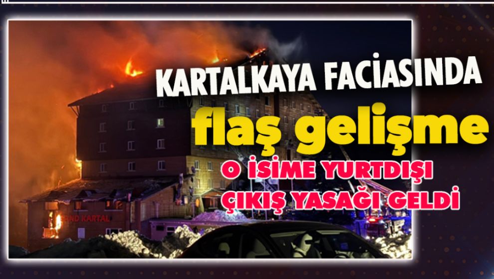 KARTALKAYA FACİASINDA FLAŞ GELİŞME. O İSME YURT DIŞI ÇIKIŞ YASAĞI GELDİ